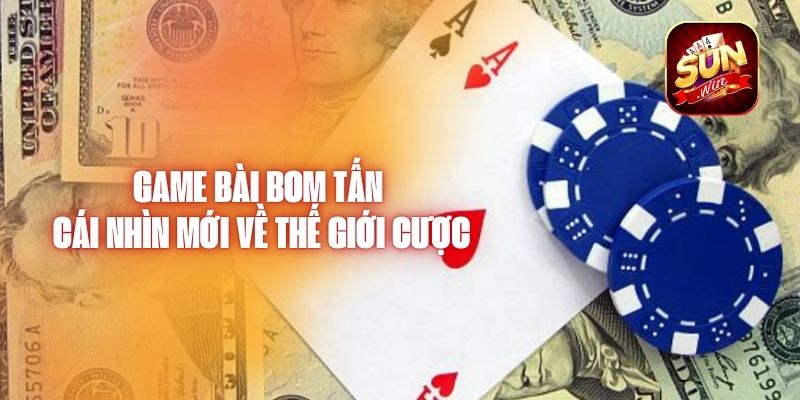 game-bai-bom-tan-cai-nhin-moi-ve-the-gioi-cuoc-1837