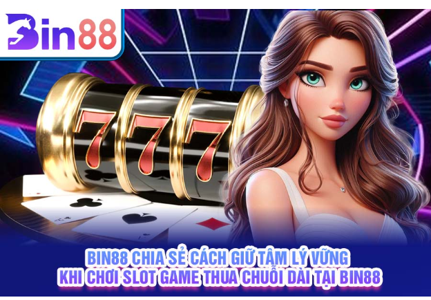 bin88-chia-se-cach-giu-tam-ly-vung-khi-choi-slot-game-thua-chuoi-dai-tai-bin88-2317