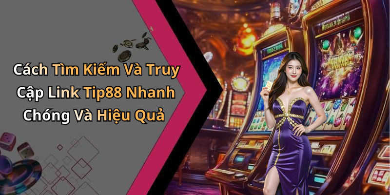 Cách Tìm Kiếm Và Truy Cập Link Tip88 Nhanh Chóng Và Hiệu Quả