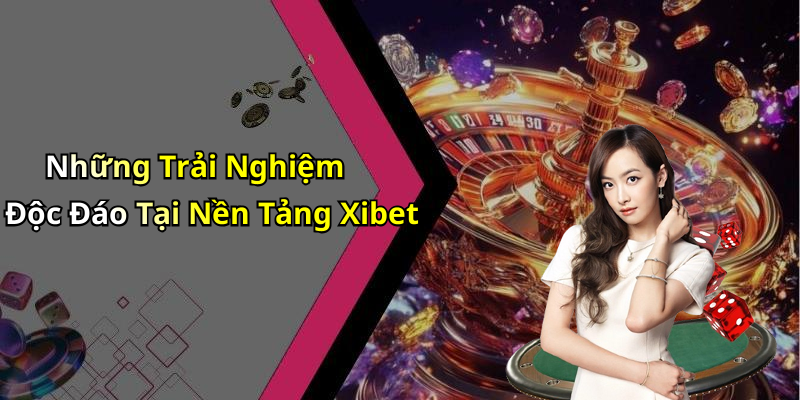 Những Trải Nghiệm Độc Đáo Tại Nền Tảng Xibet