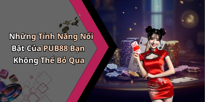 Những Tính Năng Nổi Bật Của PUB88 Bạn Không Thể Bỏ Qua