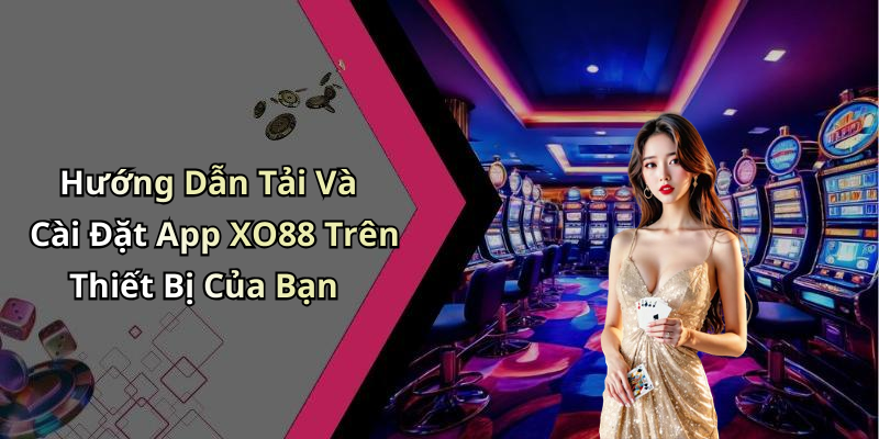 Hướng Dẫn Tải Và Cài Đặt App XO88 Trên Thiết Bị Của Bạn