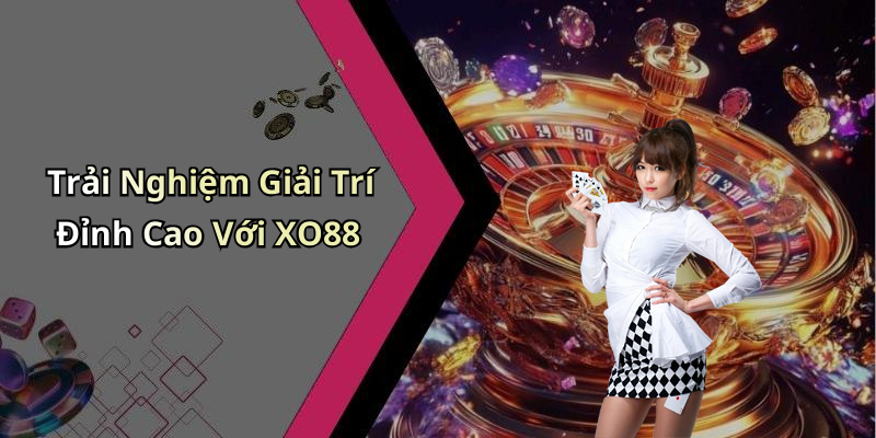 Trải Nghiệm Giải Trí Đỉnh Cao Với XO88