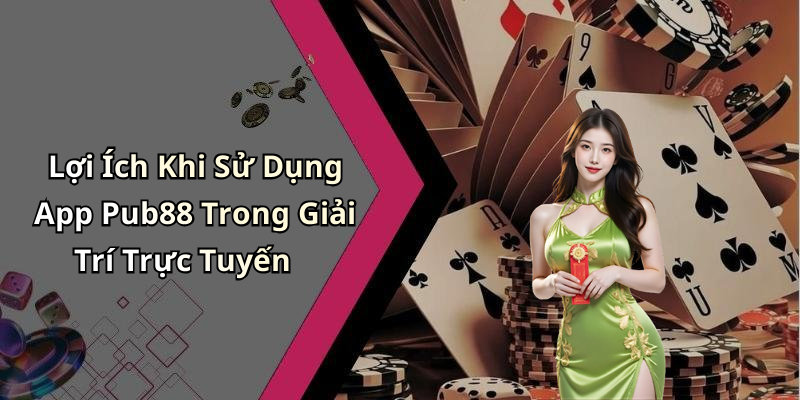 Lợi Ích Khi Sử Dụng App Pub88 Trong Giải Trí Trực Tuyến