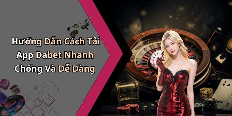 Hướng Dẫn Cách Tải App Dabet Nhanh Chóng Và Dễ Dàng