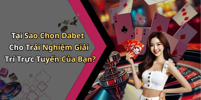 Tại Sao Chọn Dabet Cho Trải Nghiệm Giải Trí Trực Tuyến Của Bạn?