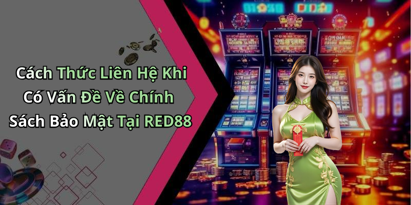 Cách Thức Liên Hệ Khi Có Vấn Đề Về Chính Sách Bảo Mật Tại RED88