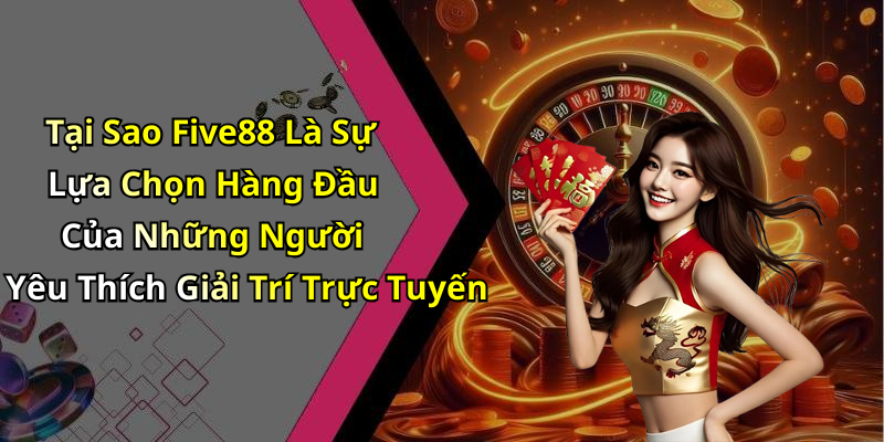 Tại Sao Five88 Là Sự Lựa Chọn Hàng Đầu Của Những Người Yêu Thích Giải Trí Trực Tuyến