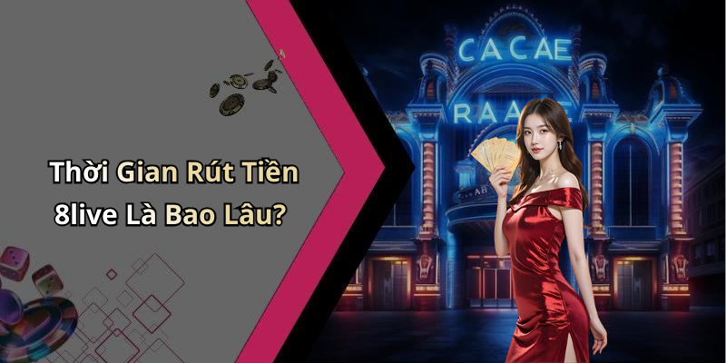 Thời Gian Rút Tiền 8live Là Bao Lâu?