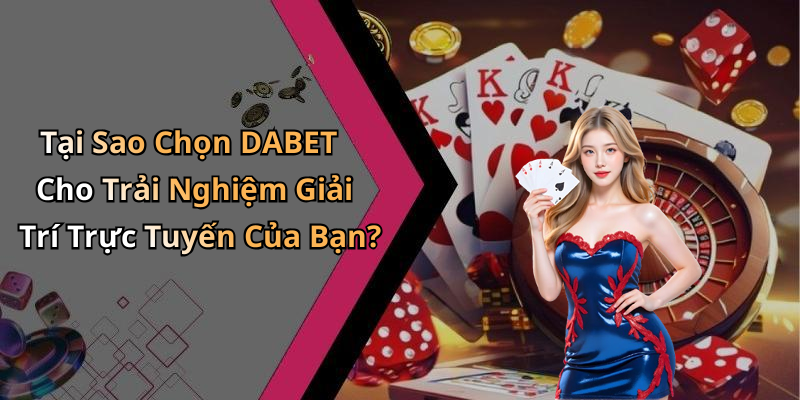 Tại Sao Chọn DABET Cho Trải Nghiệm Giải Trí Trực Tuyến Của Bạn?