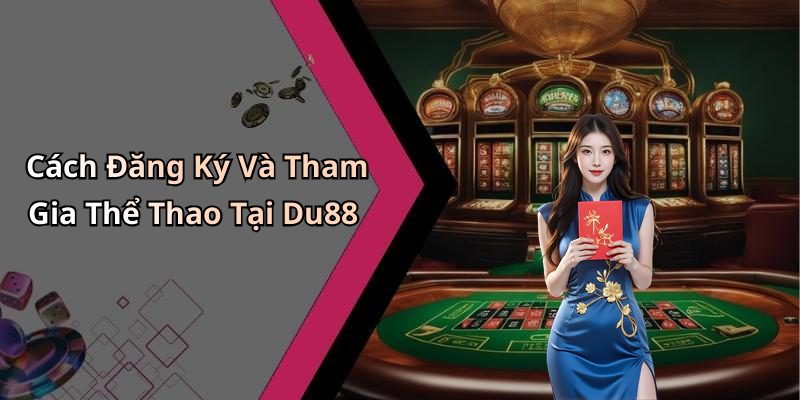 Cách Đăng Ký Và Tham Gia Thể Thao Tại Du88