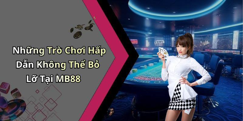 Những Trò Chơi Hấp Dẫn Không Thể Bỏ Lỡ Tại MB88