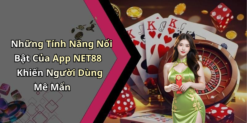 Những Tính Năng Nổi Bật Của App NET88 Khiến Người Dùng Mê Mẩn