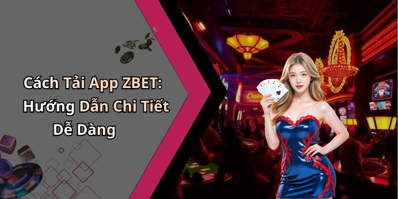 Cách Tải App ZBET: Hướng Dẫn Chi Tiết Dễ Dàng
