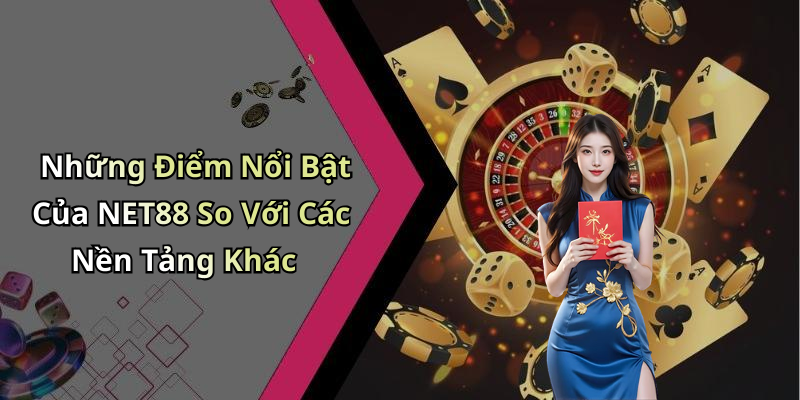 Những Điểm Nổi Bật Của NET88 So Với Các Nền Tảng Khác