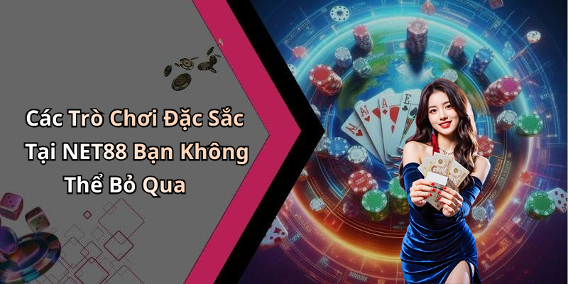 Các Trò Chơi Đặc Sắc Tại NET88 Bạn Không Thể Bỏ Qua