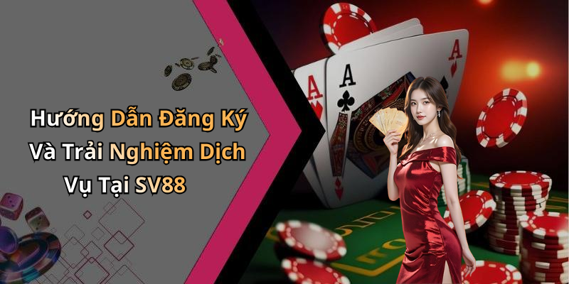 Hướng Dẫn Đăng Ký Và Trải Nghiệm Dịch Vụ Tại SV88