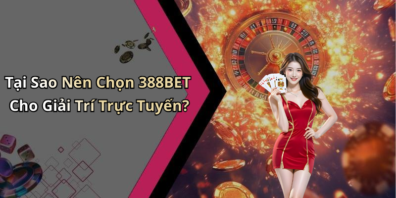 Tại Sao Nên Chọn 388BET Cho Giải Trí Trực Tuyến?