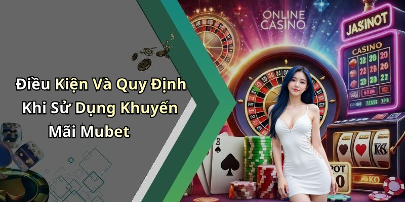 Điều Kiện Và Quy Định Khi Sử Dụng Khuyến Mãi Mubet
