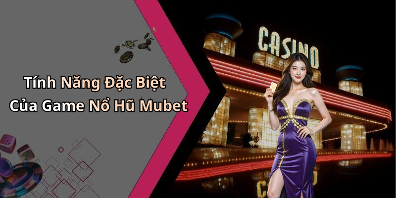 Tính Năng Đặc Biệt Của Game Nổ Hũ Mubet