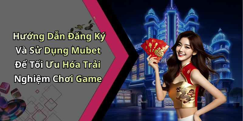 Hướng Dẫn Đăng Ký Và Sử Dụng Mubet Để Tối Ưu Hóa Trải Nghiệm Chơi Game
