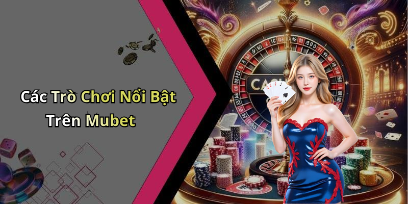 Các Trò Chơi Nổi Bật Trên Mubet