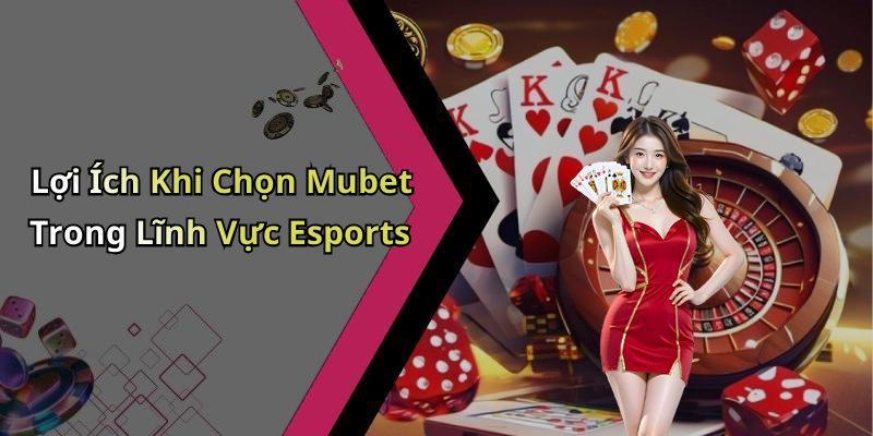 Lợi Ích Khi Chọn Mubet Trong Lĩnh Vực Esports