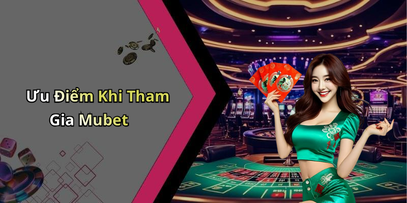 Ưu Điểm Khi Tham Gia Mubet