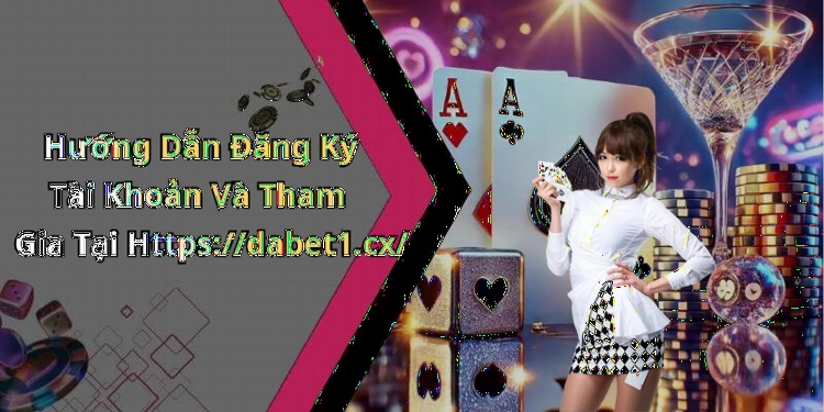 Hướng Dẫn Đăng Ký Tài Khoản Và Tham Gia Tại Https://dabet1.cx/