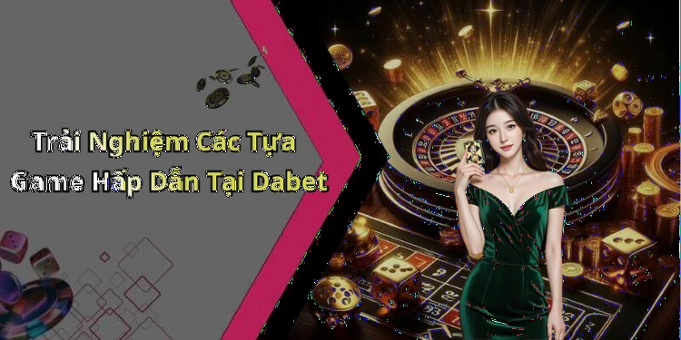dabet-trai-nghiem-game-truc-tuyen-hap-dan-cho-nhung-tin-do-dam-me-giai-tri-2464