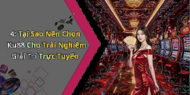 4: Tại Sao Nên Chọn Ku88 Cho Trải Nghiệm Giải Trí Trực Tuyến