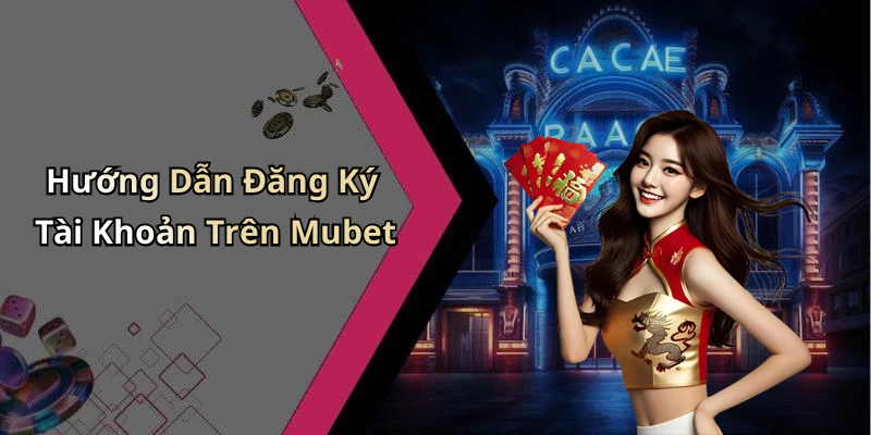 Hướng Dẫn Đăng Ký Tài Khoản Trên Mubet