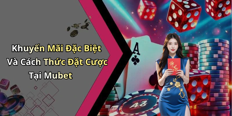 Khuyến Mãi Đặc Biệt Và Cách Thức Đặt Cược Tại Mubet