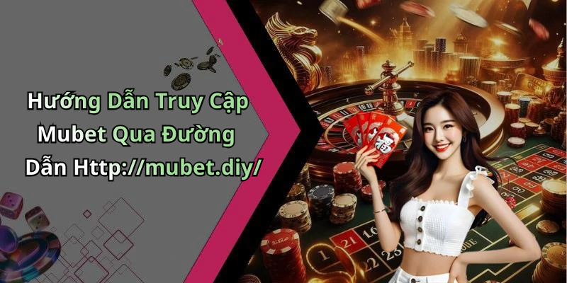 Hướng Dẫn Truy Cập Mubet Qua Đường Dẫn Http://mubet.diy/