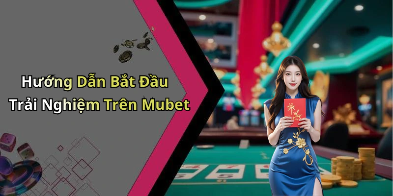 Hướng Dẫn Bắt Đầu Trải Nghiệm Trên Mubet