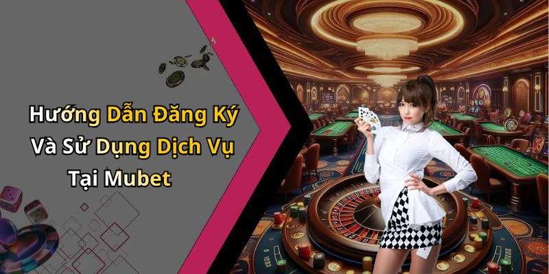 Hướng Dẫn Đăng Ký Và Sử Dụng Dịch Vụ Tại Mubet