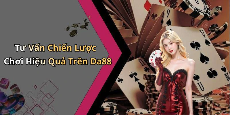 Tư Vấn Chiến Lược Chơi Hiệu Quả Trên Da88