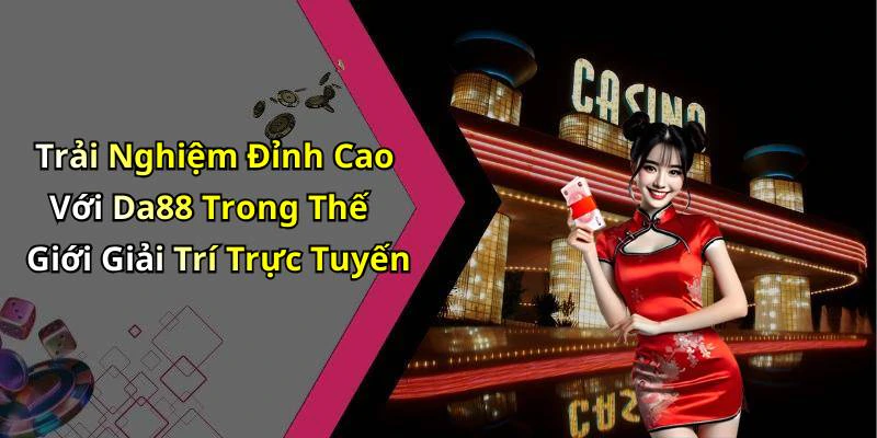 da88-kham-pha-the-gioi-giai-tri-truc-tuyen-hap-dan-nhat-2509