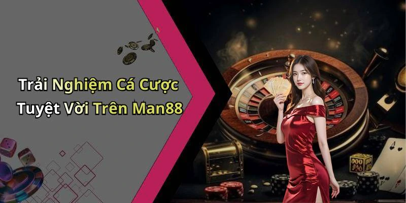 Trải Nghiệm Cá Cược Tuyệt Vời Trên Man88