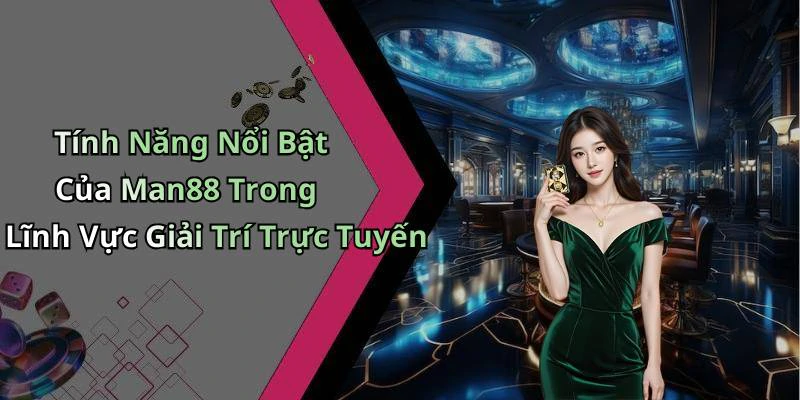Tính Năng Nổi Bật Của Man88 Trong Lĩnh Vực Giải Trí Trực Tuyến