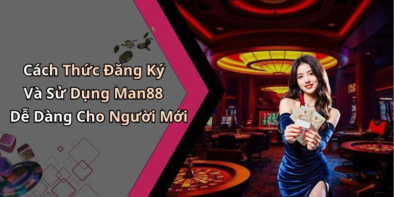 Cách Thức Đăng Ký Và Sử Dụng Man88 Dễ Dàng Cho Người Mới