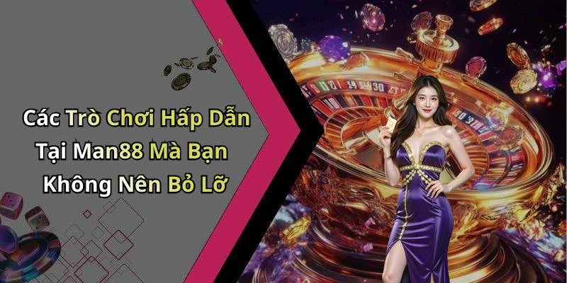 Các Trò Chơi Hấp Dẫn Tại Man88 Mà Bạn Không Nên Bỏ Lỡ