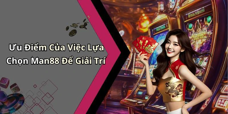 Ưu Điểm Của Việc Lựa Chọn Man88 Để Giải Trí