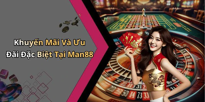 Khuyến Mãi Và Ưu Đãi Đặc Biệt Tại Man88