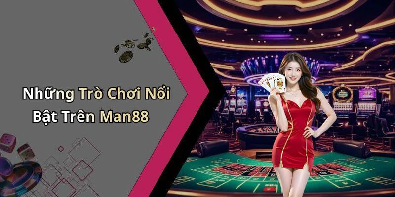 Những Trò Chơi Nổi Bật Trên Man88