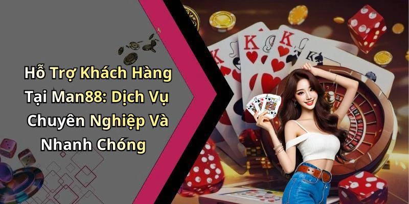 Hỗ Trợ Khách Hàng Tại Man88: Dịch Vụ Chuyên Nghiệp Và Nhanh Chóng