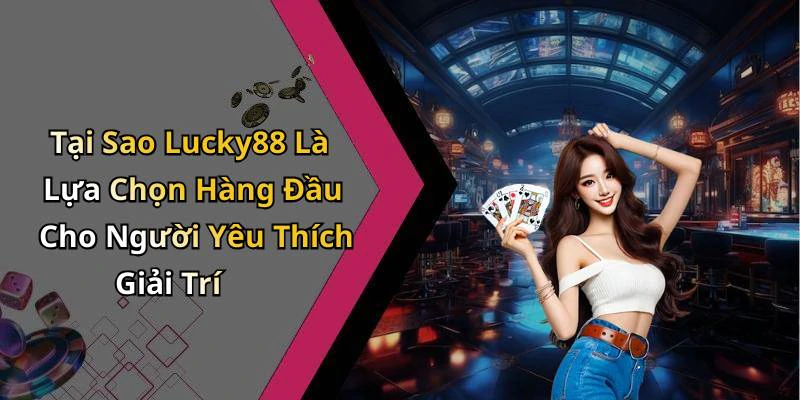 Tại Sao Lucky88 Là Lựa Chọn Hàng Đầu Cho Người Yêu Thích Giải Trí