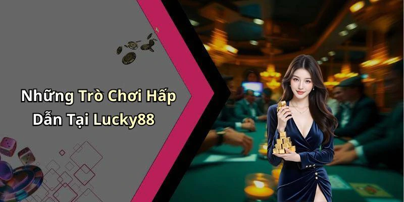 Những Trò Chơi Hấp Dẫn Tại Lucky88