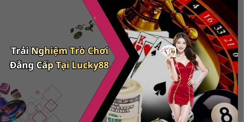 Trải Nghiệm Trò Chơi Đẳng Cấp Tại Lucky88