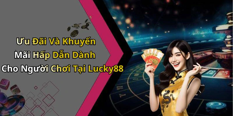 Ưu Đãi Và Khuyến Mãi Hấp Dẫn Dành Cho Người Chơi Tại Lucky88